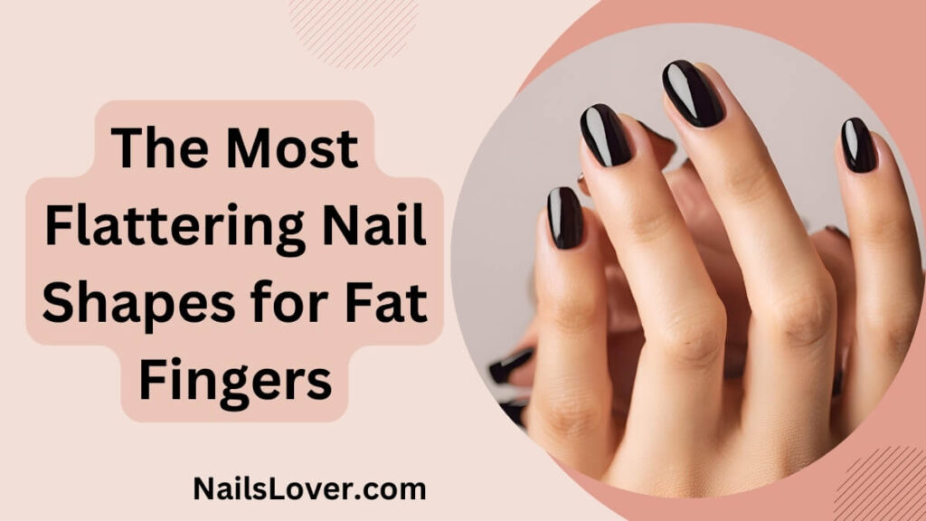 Flattering Nail Shapes for Fat Fingers