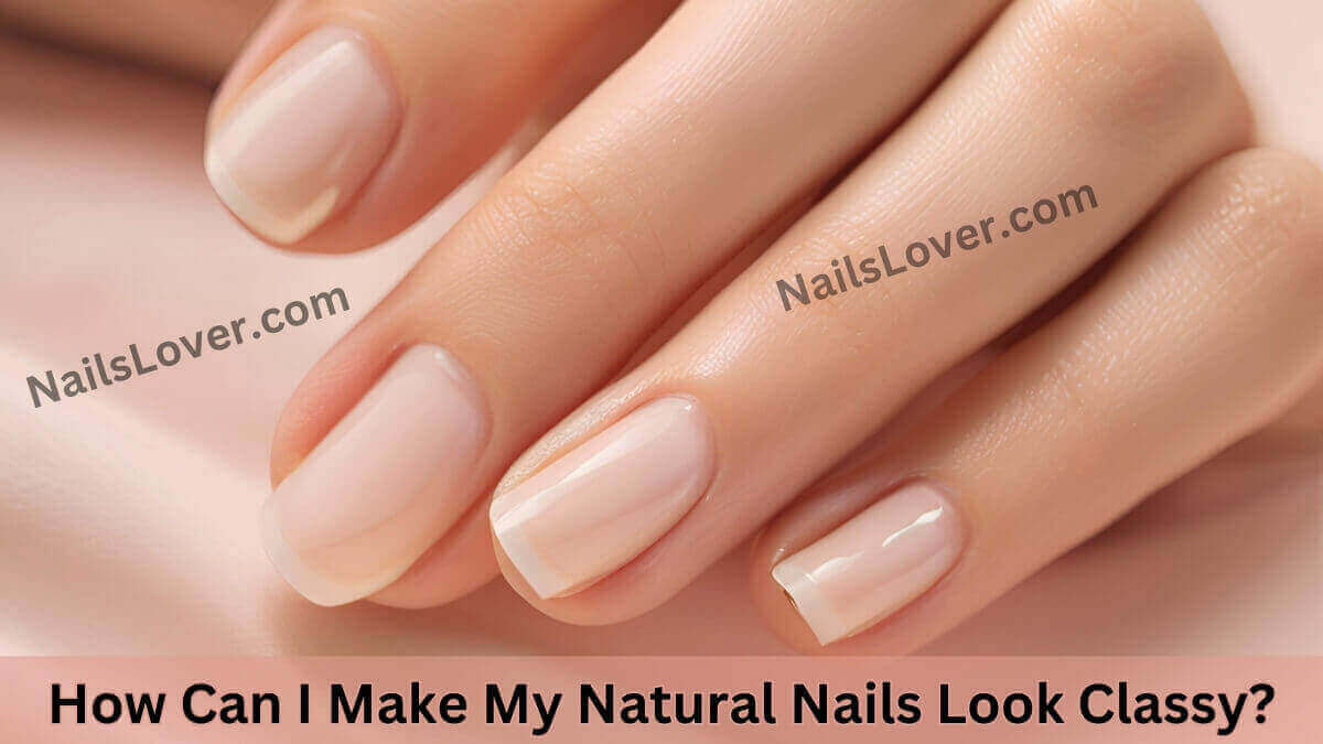 How Can I Make My Natural Nails Look Classy